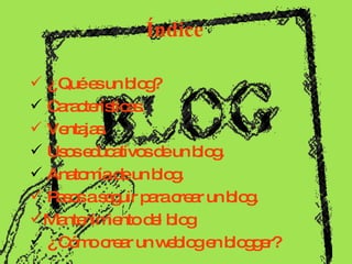 Índice <ul><li> ¿ Qué es un blog? </li></ul><ul><li>Características. </li></ul><ul><li> Ventajas. </li></ul><ul><li>Usos e...