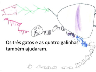 Os três gatos e as quatro galinhas também ajudaram. 