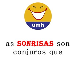 Las  sonrisas  son conjuros que  alejan  los  males 