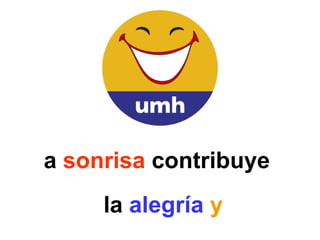 La  sonrisa  contribuye  a la  alegría   y ésta  a  la  felicidad .  !!!  Empieza  ya !!!   
