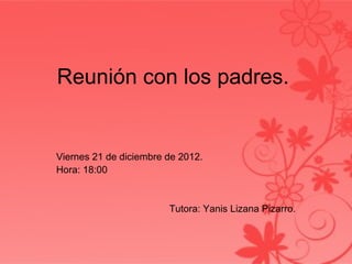 Reunión con los padres.


Viernes 21 de diciembre de 2012.
Hora: 18:00


                        Tutora: Yanis Lizana Pizarro.
 