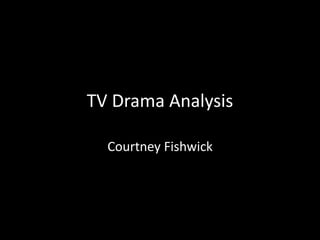 TV Drama Analysis
Courtney Fishwick
 