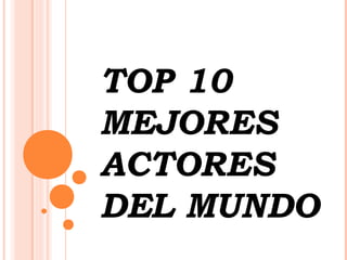TOP 10
MEJORES
ACTORES
DEL MUNDO
 