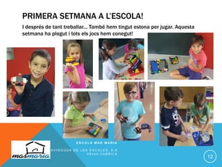 PRIMERA SETMANA A L’ESCOLA!
I després de tant treballar... També hem tingut estona per jugar. Aquesta
setmana ha plogut i tots els jocs hem conegut!
E S C O L A M A S M A R I A
A V I N G U D A D E L E S E S C O L E S , 6 - 8
0 8 3 4 8 C A B R I L S
12
 