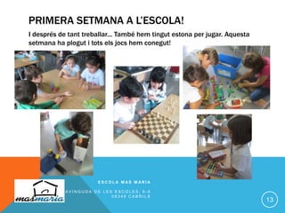 PRIMERA SETMANA A L’ESCOLA!
I després de tant treballar... També hem tingut estona per jugar. Aquesta
setmana ha plogut i tots els jocs hem conegut!
E S C O L A M A S M A R I A
A V I N G U D A D E L E S E S C O L E S , 6 - 8
0 8 3 4 8 C A B R I L S
13
 