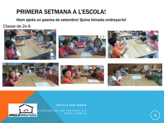 PRIMERA SETMANA A L’ESCOLA!
Hem après un poema de setembre! Quina feinada endreçar-lo!
E S C O L A M A S M A R I A
A V I N G U D A D E L E S E S C O L E S , 6 - 8
0 8 3 4 8 C A B R I L S
6
Classe de 2n A
 