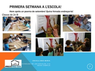 PRIMERA SETMANA A L’ESCOLA!
E S C O L A M A S M A R I A
A V I N G U D A D E L E S E S C O L E S , 6 - 8
0 8 3 4 8 C A B R I L S
7
Classe de 2n B
Hem après un poema de setembre! Quina feinada endreçar-lo!
 