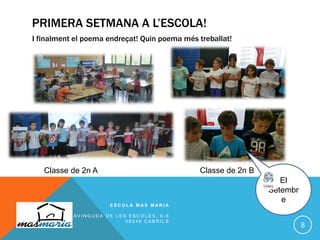 PRIMERA SETMANA A L’ESCOLA!
I finalment el poema endreçat! Quin poema més treballat!
E S C O L A M A S M A R I A
A V I N G U D A D E L E S E S C O L E S , 6 - 8
0 8 3 4 8 C A B R I L S
8
Classe de 2n A Classe de 2n B
El
Setembr
e
 