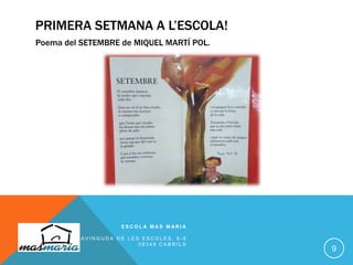 PRIMERA SETMANA A L’ESCOLA!
Poema del SETEMBRE de MIQUEL MARTÍ POL.
E S C O L A M A S M A R I A
A V I N G U D A D E L E S E S C O L E S , 6 - 8
0 8 3 4 8 C A B R I L S
9
 