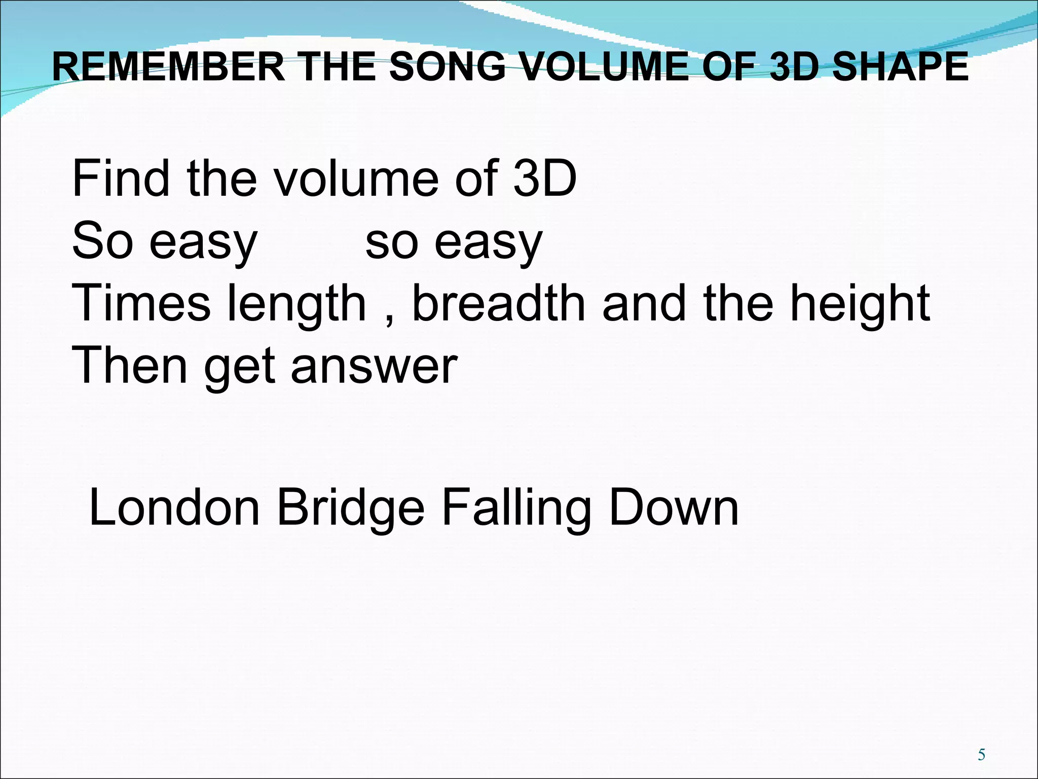 Find the volume of 3D So easy so easy Times length , breadth and the height Then get answer REMEMBER THE SONG VOLUME OF 3D SHAPE London Bridge Falling Down