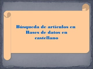 Búsqueda de artículos en
Búsqueda de artículos en
Bases de datos en
Bases de datos en
castellano
castellano

 