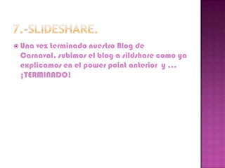  Unavez terminado nuestro Blog de
 Carnaval, subimos el blog a sildshare como ya
 explicamos en el power point anterior y …
 ¡TERMINADO!
 