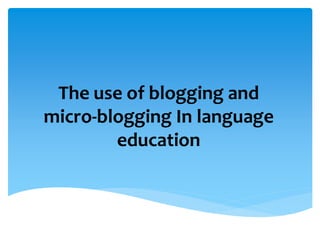 The use of blogging and
micro-blogging In language
education
 