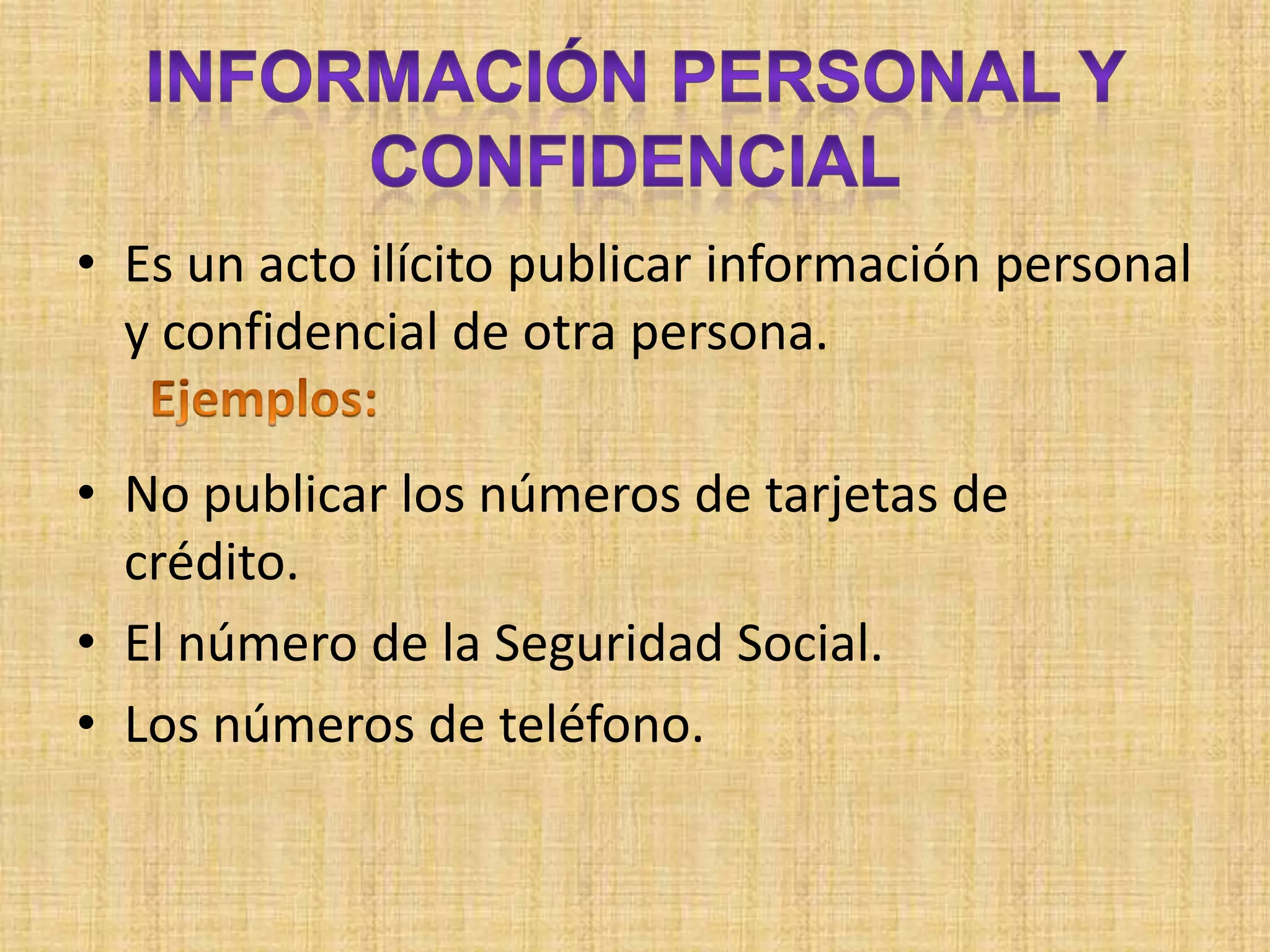• Es un acto ilícito publicar información personal
  y confidencial de otra persona.

• No publicar los números de tarjetas de
  crédito.
• El número de la Seguridad Social.
• Los números de teléfono.
 