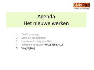 Agenda
Het nieuwe werken
1. De PC vandaag
2. Mobiele oplossingen
3. Unieke oplossing van BMx
4. Valkuilen hardware WAKE-UP CALLS
5. Vergelijking
1
 