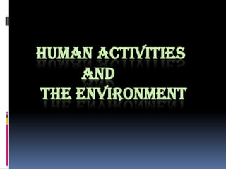 HUMAN ACTIVITIES 		AND THE ENVIRONMENT 