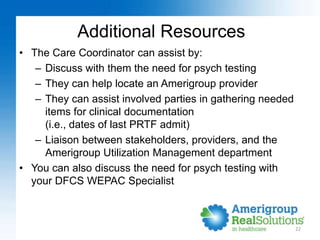 Additional Resources
• The Care Coordinator can assist by:
– Discuss with them the need for psych testing
– They can help ...