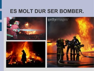 ES MOLT DUR SER BOMBER.
 