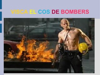 VISCA EL COS DE BOMBERS
 