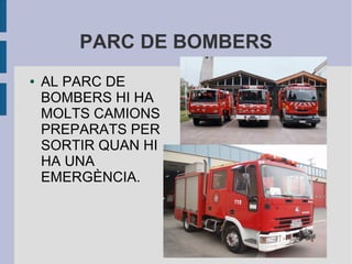 PARC DE BOMBERS
● AL PARC DE
BOMBERS HI HA
MOLTS CAMIONS
PREPARATS PER
SORTIR QUAN HI
HA UNA
EMERGÈNCIA.
 