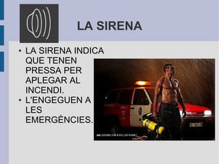 LA SIRENA
● LA SIRENA INDICA
QUE TENEN
PRESSA PER
APLEGAR AL
INCENDI.
● L'ENGEGUEN A
LES
EMERGÈNCIES.
 