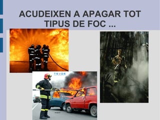 ACUDEIXEN A APAGAR TOT
TIPUS DE FOC ...
 