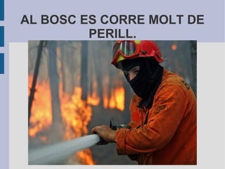AL BOSC ES CORRE MOLT DE
PERILL.
 