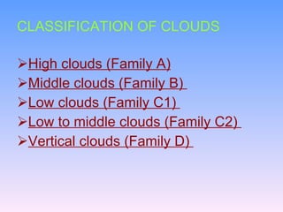 CLASSIFICATION OF CLOUDS High clouds (Family A) Middle clouds (Family B)  Low clouds (Family C1)  Low to middle clouds (Family C2)  Vertical clouds (Family D)  