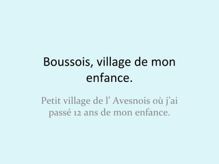 Boussois, village de mon
enfance.
Petit village de l’ Avesnois où j’ai
passé 12 ans de mon enfance.
 