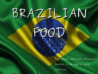 BRAZILIANBRAZILIAN
FOODFOOD
Pau Aguilar and Carlos Recuenco
Quercus in the digital world
2015-2016
 