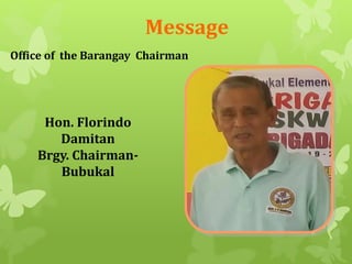 Message 
Office of the Barangay Chairman 
Hon. Florindo 
Damitan 
Brgy. Chairman- 
Bubukal 
 