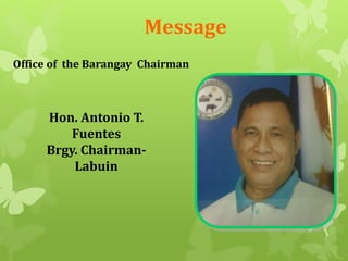 Message 
Office of the Barangay Chairman 
Hon. Antonio T. 
Fuentes 
Brgy. Chairman- 
Labuin 
 