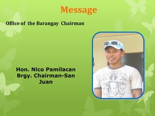 Message 
Office of the Barangay Chairman 
Hon. Nico Pamilacan 
Brgy. Chairman-San 
Juan 
 