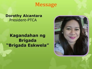 Message 
Dorothy Alcantara 
President-PTCA 
Kagandahan ng 
Brigada 
“Brigada Eskwela” 
 