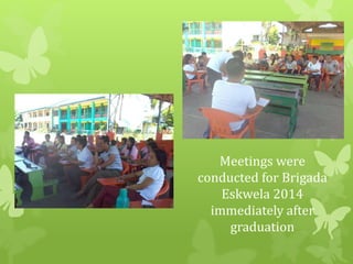 Meetings were 
conducted for Brigada 
Eskwela 2014 
immediately after 
graduation 
 