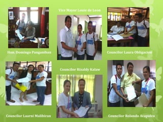 Hon. Domingo Panganiban 
Vice Mayor Louie de Leon 
Councilor Laura Obligacion 
Councilor Rizaldy Kalaw 
Councilor Laarni Malibiran Councilor Rolando Acapulco 
 
