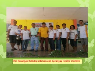The Barangay Bubukal officials and Barangay Health Workers 
 