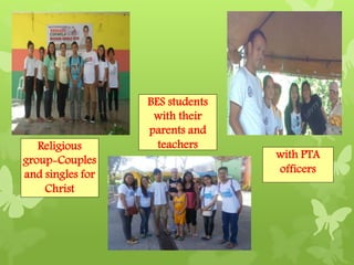 Religious 
group-Couples 
and singles for 
Christ 
BES students 
with their 
parents and 
teachers 
with PTA 
officers 
 
