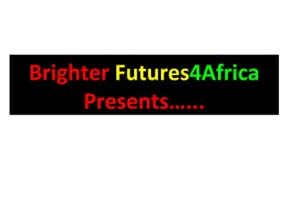 Brighter   Futures 4Africa  Presents…... 