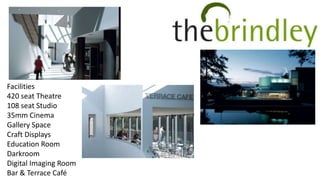 Facilities
420 seat Theatre
108 seat Studio
35mm Cinema
Gallery Space
Craft Displays
Education Room
Darkroom
Digital Imaging Room
Bar & Terrace Café