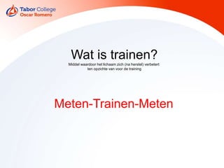 Wat is trainen?
Middel waardoor het lichaam zich (na herstel) verbetert
ten opzichte van voor de training
Meten-Trainen-Meten
 