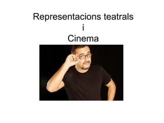Representacions teatrals
i
Cinema
 