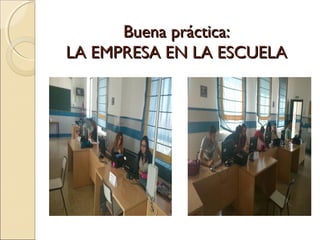 Buena práctica:Buena práctica:
LA EMPRESA EN LA ESCUELALA EMPRESA EN LA ESCUELA
