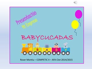BABYCUCADAS
Roser Montiu – COMPETIC II – AFA Clot 2014/2015
 