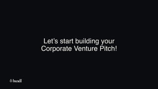 Let’s start building your
Corporate Venture Pitch!
 