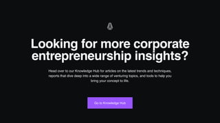 Looking for more corporate
entrepreneurship insights?
Head over to our Knowledge Hub for articles on the latest trends and techniques,
reports that dive deep into a wide range of venturing topics, and tools to help you
bring your concept to life.
Go to Knowledge Hub
 