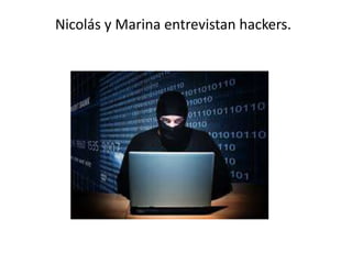 Nicolás y Marina entrevistan hackers.
 
