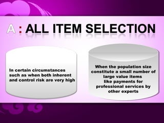 When the population size
constitute a small number of
large value items
like payments for
professional services by
other experts
When the population size
constitute a small number of
large value items
like payments for
professional services by
other experts
In certain circumstances
such as when both inherent
and control risk are very high