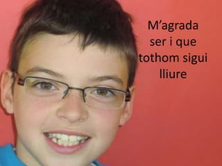 M’agrada
  ser i que
tothom sigui
    lliure
 