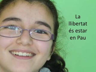 La
llibertat
és estar
 en Pau
 